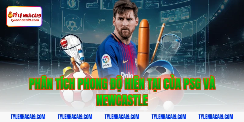 Phân tích phong độ hiện tại của PSG và Newcastle