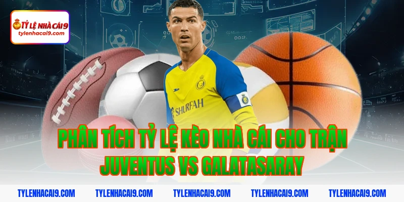 Phân tích tỷ lệ kèo nhà cái cho trận Juventus vs Galatasaray