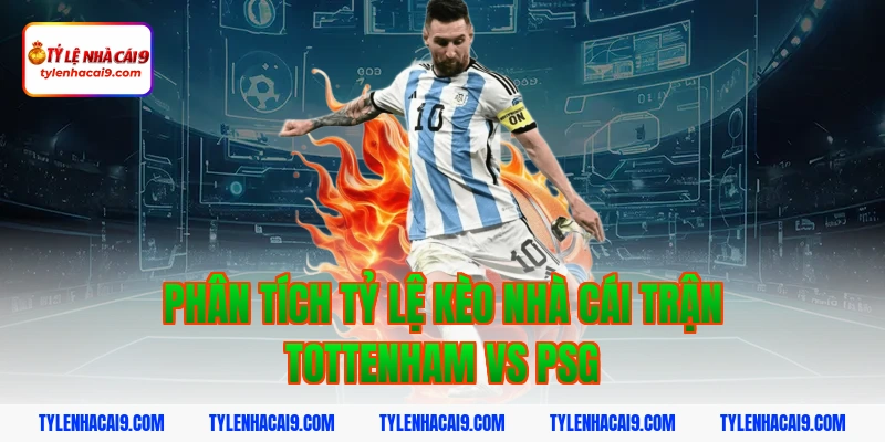 Soi Kèo Tottenham vs PSG: Nhận Định Cúp C1 Chính Xác 4 Phân tích tỷ lệ kèo nhà cái trận Tottenham vs PSG