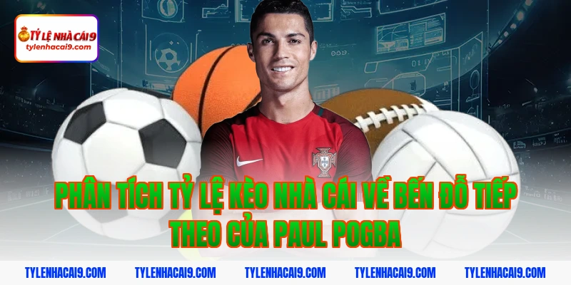 Phân Tích tỷ lệ kèo nhà cái Về Bến Đỗ Tiếp Theo Của Paul Pogba