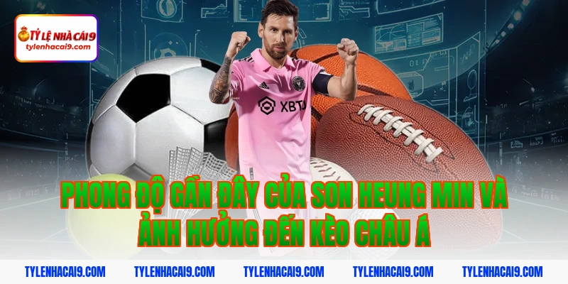 Phong độ gần đây của Son Heung Min và ảnh hưởng đến kèo châu Á