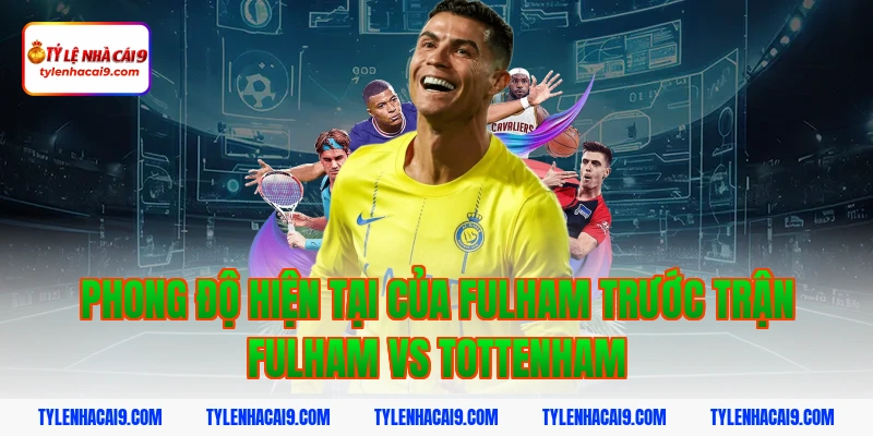 Phong độ hiện tại của Fulham trước trận Fulham vs Tottenham