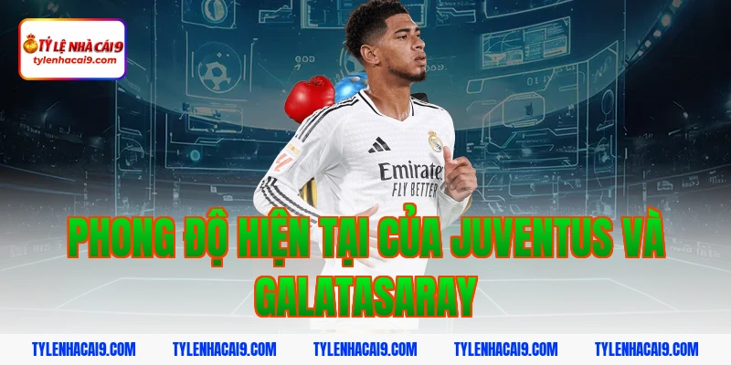 Phong độ hiện tại của Juventus và Galatasaray