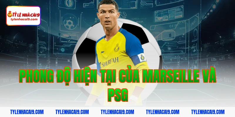 Nhận định soi kèo bóng đá trận derby Marseille vs PSG VIP 3 Phong độ hiện tại của Marseille và PSG
