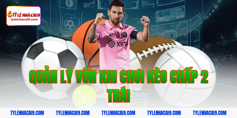 Hướng dẫn mẹo chơi kèo chấp 2 trái bóng đá luôn phần thắng 15 Quản lý vốn khi chơi kèo chấp 2 trái