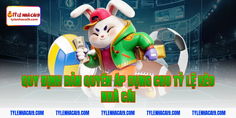 Quy định bản quyền áp dụng cho tỷ lệ kèo nhà cái