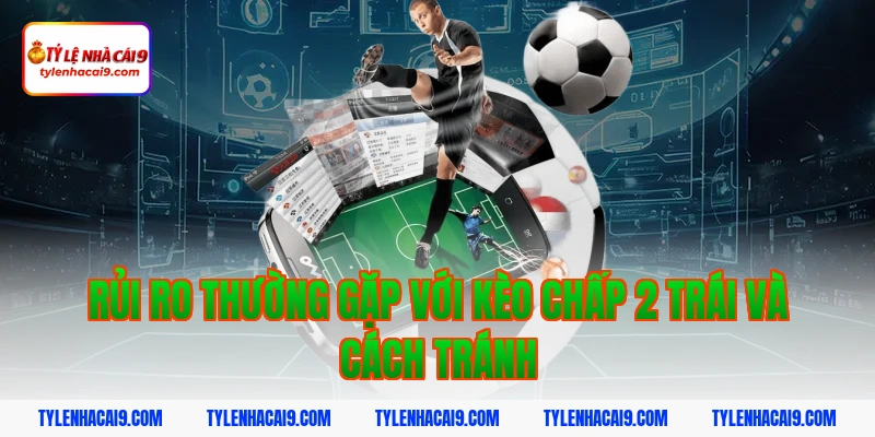 Hướng dẫn mẹo chơi kèo chấp 2 trái bóng đá luôn phần thắng 10 Rủi ro thường gặp với kèo chấp 2 trái và cách tránh