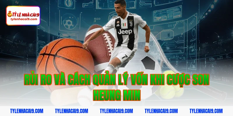 Rủi ro và cách quản lý vốn khi cược Son Heung Min