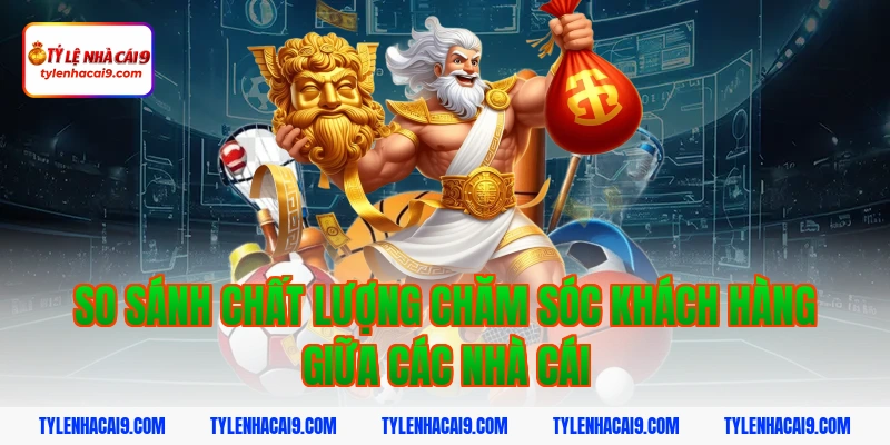 Chăm Sóc Khách Hàng 6 So sánh chất lượng chăm sóc khách hàng giữa các nhà cái