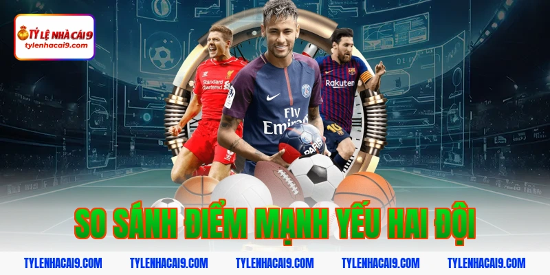 So sánh điểm mạnh yếu hai đội