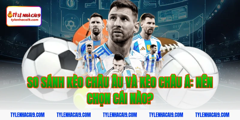 Bật mí bí kíp soi kèo châu Âu dễ trúng lớn dành cho newbie 6 So sánh Kèo Châu Âu và Kèo Châu Á: Nên chọn cái nào?