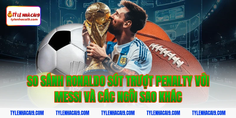Thống kê chi tiết: Ronaldo đã sút trượt bao nhiêu quả Pen? 5 So sánh ronaldo sút trượt penalty với Messi và các ngôi sao khác