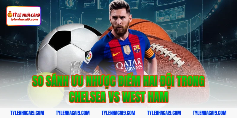Soi kèo Chelsea lội ngược dòng thắng West Ham vòng 24 EPL 10 So sánh ưu nhược điểm hai đội trong Chelsea vs West Ham