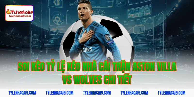 Soi kèo tỷ lệ kèo nhà cái trận aston villa vs wolves chi tiết