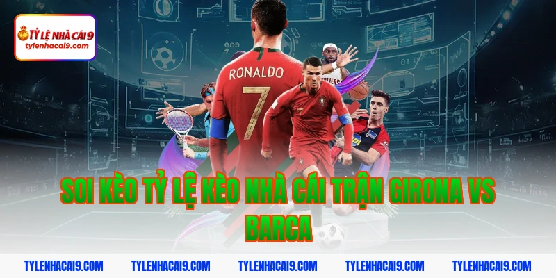 Soi kèo tỷ lệ kèo nhà cái trận Girona vs Barca