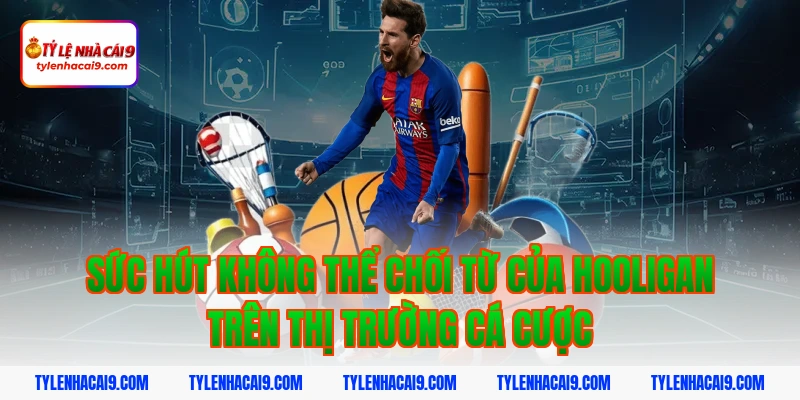 Hooligan là gì? Góc khuất đáng sợ của văn hóa cổ vũ bóng đá 3 Sức hút không thể chối từ của hooligan trên thị trường cá cược