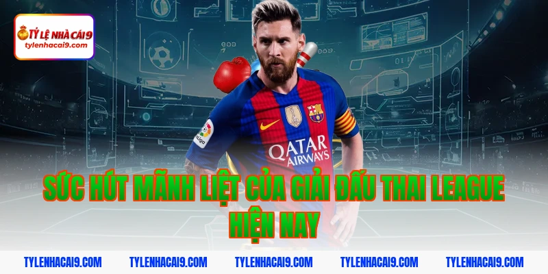 Sức hút mãnh liệt của giải đấu Thai League hiện nay