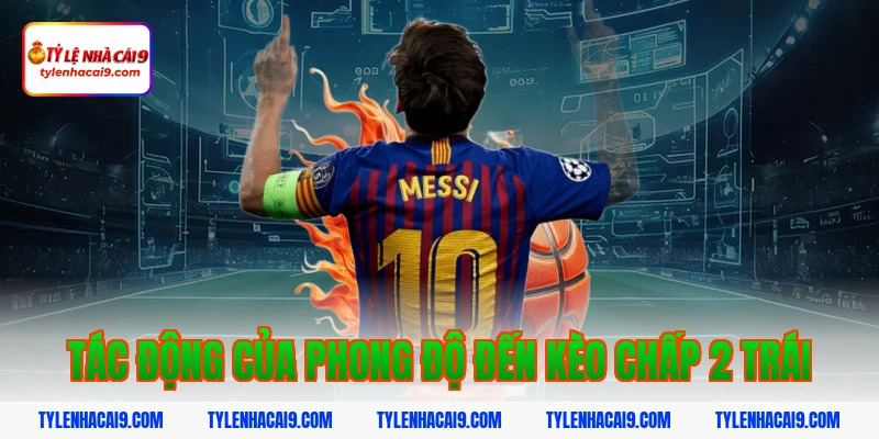 Hướng dẫn mẹo chơi kèo chấp 2 trái bóng đá luôn phần thắng 13 Tác động của phong độ đến kèo chấp 2 trái