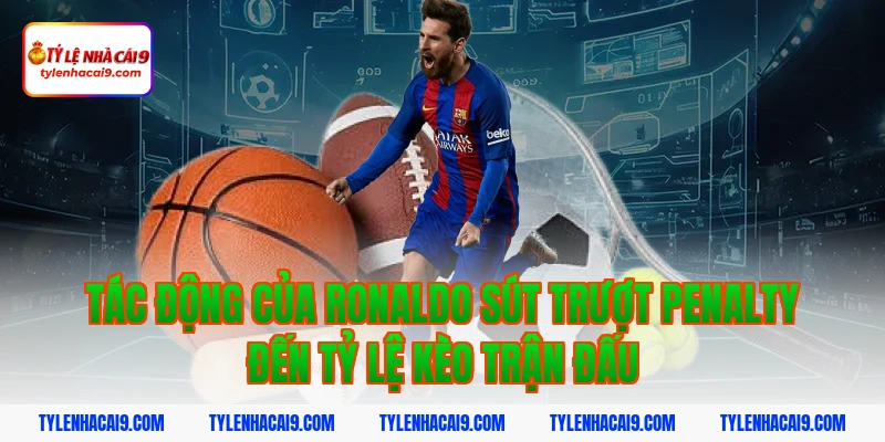 Thống kê chi tiết: Ronaldo đã sút trượt bao nhiêu quả Pen? 8 Tác động của ronaldo sút trượt penalty đến tỷ lệ kèo trận đấu