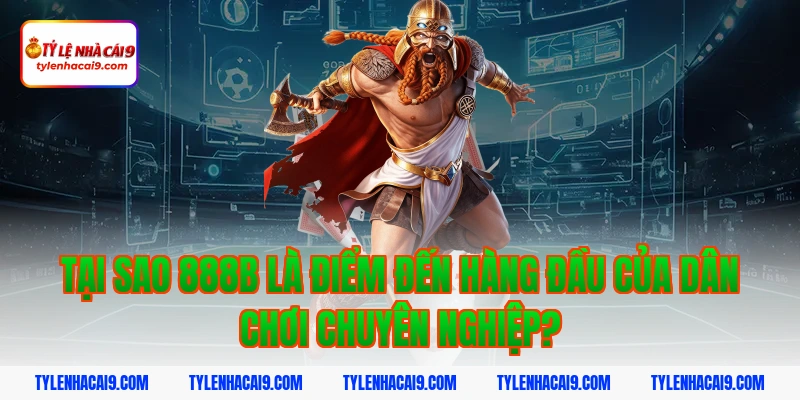Tại sao 888b là điểm đến hàng đầu của dân chơi chuyên nghiệp?