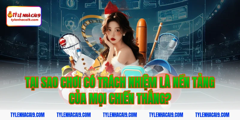 Tại sao chơi có trách nhiệm là nền tảng của mọi chiến thắng?