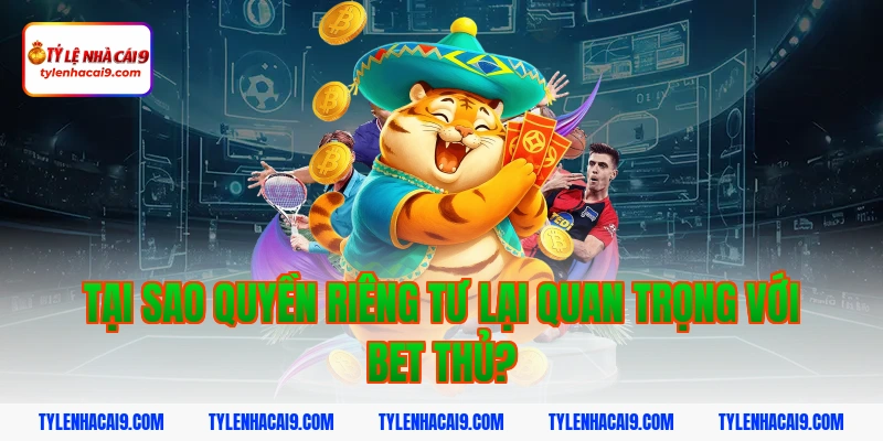 Tại sao quyền riêng tư lại quan trọng với bet thủ?