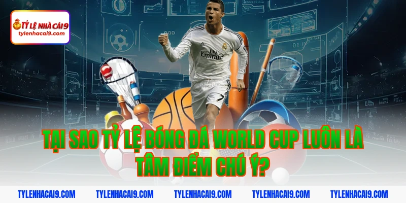 Tỷ Lệ Bóng Đá World Cup 2 Tại sao tỷ lệ bóng đá world cup luôn là tâm điểm chú ý?