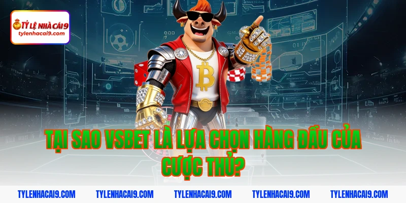 Tại Sao Vsbet Là Lựa Chọn Hàng Đầu Của Cược Thủ?