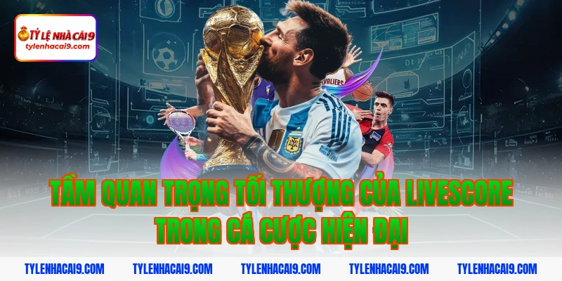 Tầm quan trọng tối thượng của livescore trong cá cược hiện đại