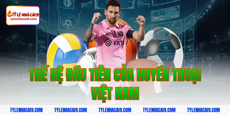 Thế hệ đầu tiên của huyền thoại Việt Nam