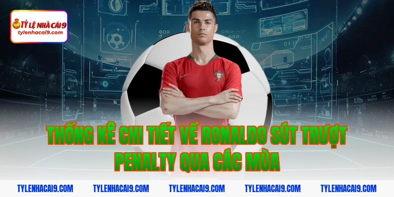 Thống kê chi tiết: Ronaldo đã sút trượt bao nhiêu quả Pen? 4 Thống kê chi tiết về ronaldo sút trượt penalty qua các mùa