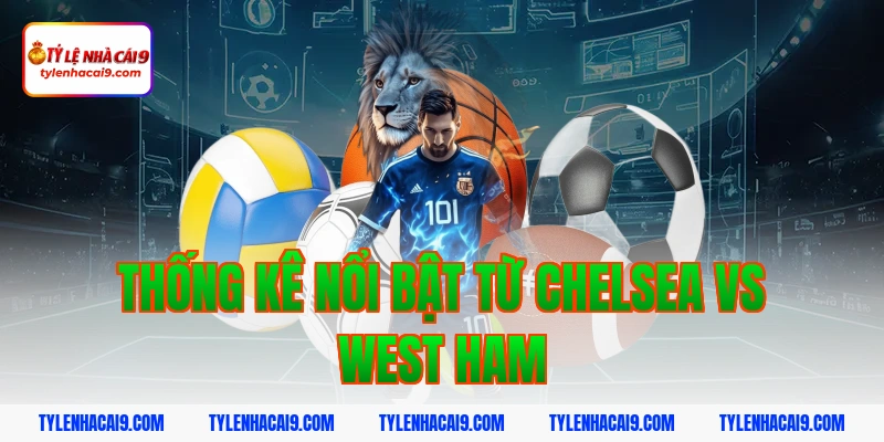 Soi kèo Chelsea lội ngược dòng thắng West Ham vòng 24 EPL 7 Thống kê nổi bật từ Chelsea vs West Ham