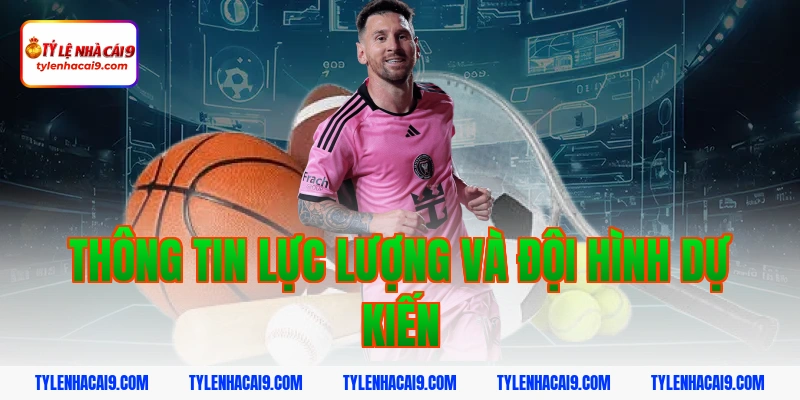 Thông tin lực lượng và đội hình dự kiến