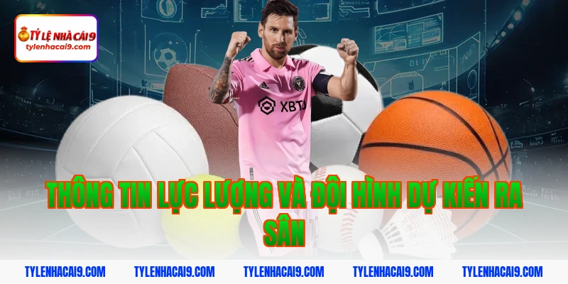 Thông tin lực lượng và đội hình dự kiến ra sân