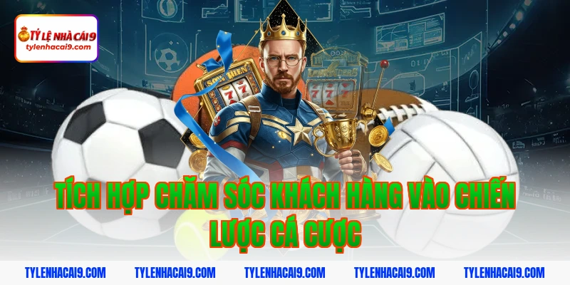 Chăm Sóc Khách Hàng 9 Tích hợp chăm sóc khách hàng vào chiến lược cá cược