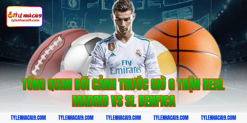 Phân tích chi tiết soi kèo trận Real Madrid vs SL Benfica 3 Tổng quan bối cảnh trước giờ G trận Real Madrid vs SL Benfica