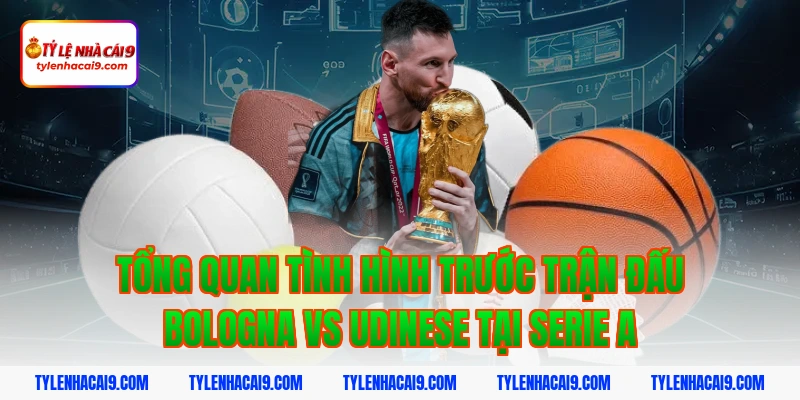 Tổng quan tình hình trước trận đấu bologna vs udinese tại Serie A
