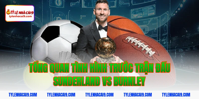 Soi Kèo Sunderland vs Burnley: Nhận Định Hạng Nhất Anh Chính Xác 3 Tổng quan tình hình trước trận đấu Sunderland vs Burnley