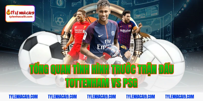 Soi Kèo Tottenham vs PSG: Nhận Định Cúp C1 Chính Xác 3 Tổng quan tình hình trước trận đấu Tottenham vs PSG