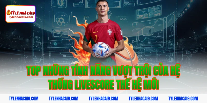 Top những tính năng vượt trội của hệ thống livescore thế hệ mới
