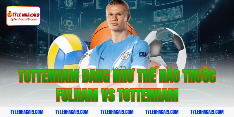 Tottenham đang như thế nào trước Fulham vs Tottenham