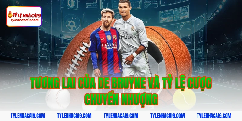 De Bruyne: Thiên tài kiến thiết bóng đá vĩ đại nhất NHA 6 Tương Lai Của De Bruyne Và Tỷ Lệ Cược Chuyển Nhượng