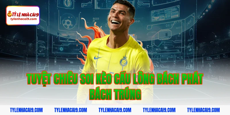 Tuyệt chiêu soi kèo cầu lông bách phát bách trúng