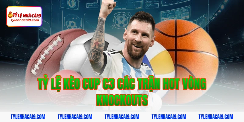 Tỷ lệ kèo cup c3 các trận hot vòng knockouts