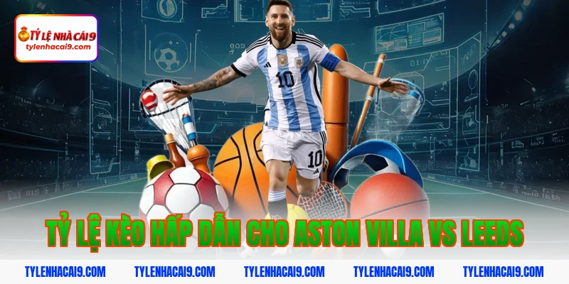 Tỷ lệ kèo hấp dẫn cho Aston Villa vs Leeds