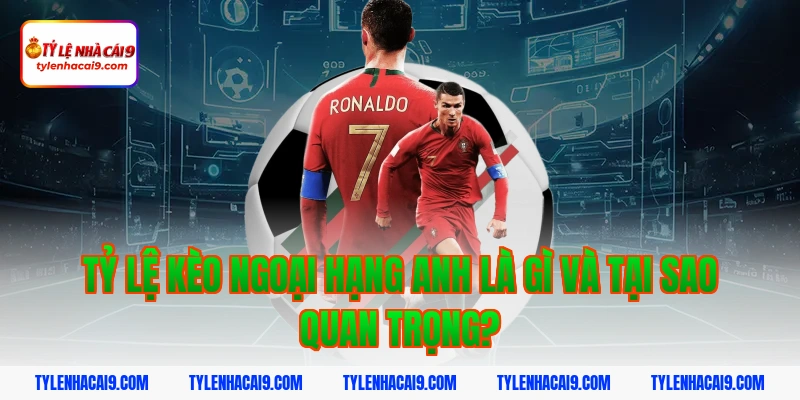 Tỷ lệ kèo ngoại hạng anh là gì và tại sao quan trọng?