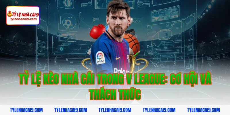 Tỷ lệ kèo nhà cái trong V League: Cơ hội và thách thức