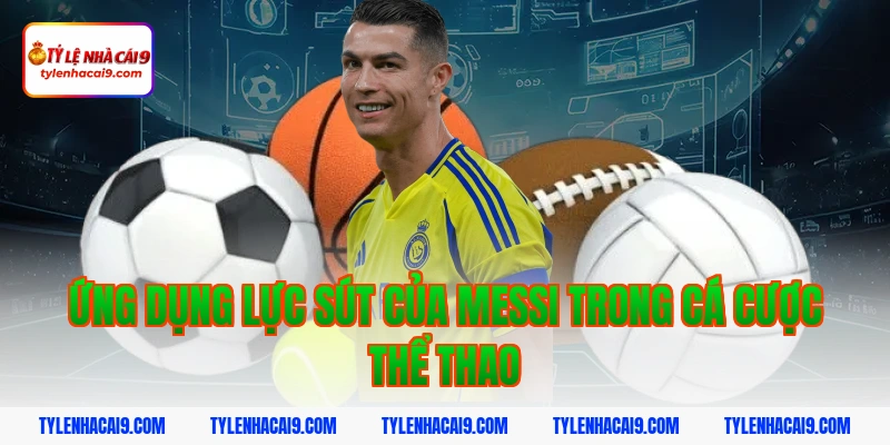 Ứng dụng lực sút của Messi trong cá cược thể thao
