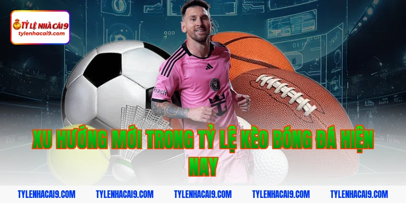 Xu hướng mới trong tỷ lệ kèo bóng đá hiện nay