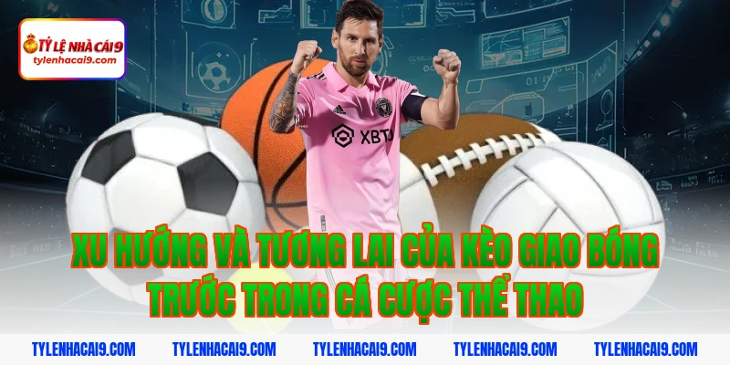 Giải thích chi tiết kèo giao bóng trước là gì cho tân thủ 7 Xu hướng và tương lai của kèo giao bóng trước trong cá cược thể thao